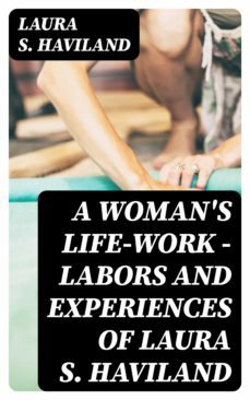 a woman's life-work  labors and experiences of laura s. haviland (ebook)-laura s. haviland-8596547383604