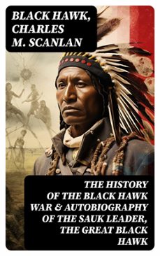 the history of the black hawk war &amp; autobiography of the sauk leader, the great black hawk (ebook)-black hawk-charles m. scanlan-8596547765004