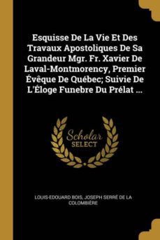 esquisse de la vie et des travaux apostoliques de sa grandeur mgr. fr. xavier de laval-montmorency, premier eveque de quebec; suivie de leloge funebre du prelat ...-9780270108804
