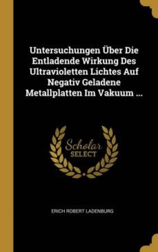 untersuchungen ber die entladende wirkung des ultravioletten lichtes auf negativ geladene metallplatten im vakuum ...-9780274368204