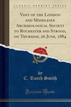 visit of the london and middlesex archaeological society to rochester and strood, on thursday, 26 june, 1884 (classic reprint)-9780282144104