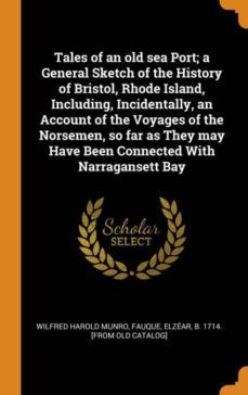 tales of an old sea port; a general sketch of the history of bristol, rhode island, including, incidentally, an account of the voyages of the norsemen, so far as they may have been connected with narragansett bay-9780342567904