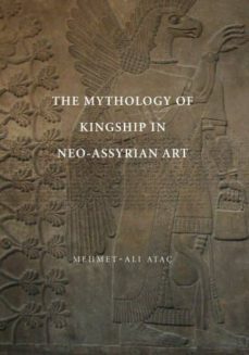 the mythology of kingship in neo-assyrian art-mehmet ali atac-9781107627604