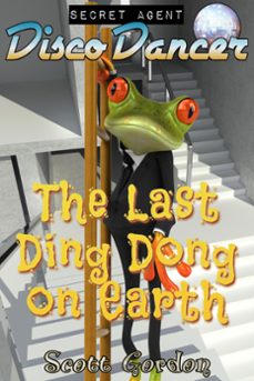 secret agent disco dancer: the last ding dong on earth (ebook)-scott gordon-9781386012504