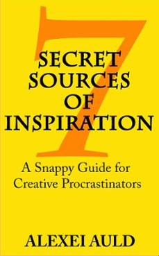 7 secret sources of inspiration: a snappy guide for creative procrastinators (ebook)-alexei auld-9781533723604