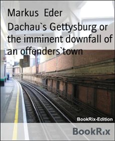 dachau`s gettysburg or the imminent downfall of an offenders`town (ebook)-markus eder-9783736883604