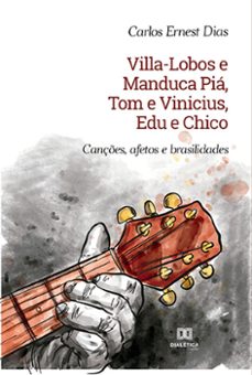 villa-lobos e manduca pia, tom e vinicius, edu e chico (ebook)-carlos ernest dias-9786525222004
