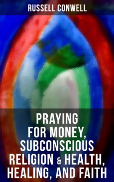 praying for money, subconscious religion &amp; health, healing, and faith (ebook)-russell conwell-9788027223404