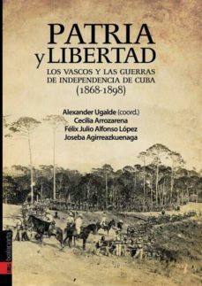 patria y libertad. los vascos y las guerra de independencia de cu ba (1868 - 1898)-alexander ugalde zubiri-cecilia arrozarena-joseba agirreazkuenaga-9788415313304