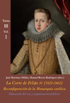 la corte de felipe iv (1621- 1665) tomo 3, vol. 1: educacion del rey y organizacion politica-9788416335404