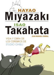 hayao miyazaki e isao takahata: vida y obra de los cerebros de studio ghibli-juan manuel corral-9788416436804