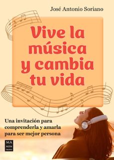 vive la musica y cambia tu vida: una invitacion para comprenderla y amarla para ser mejor persona-jose antonio soriano-9788418703904