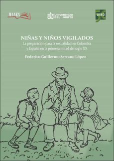 niñas y niños vigilados. la preparacion para la sexualidad en colombia y españa en la primera mitad del siglo xx-federico guillermo serrano lopez-9788436277104