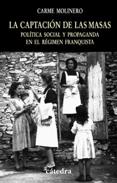 la captacion de las masas: politica social y propaganda en el reg imen franquista-carme molinero-9788437622804