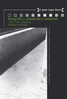 fotografia y arquitectura modernas: 1925-1939: andalucia, margaret michaelis-francisco javier l�pez rivera-9788447215904