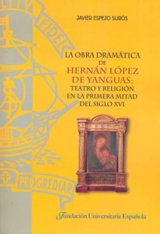 la obra dramatica de hernan lopez de yanguas: teatro y religion e n la primera mitad del siglo xvi-javier espejo suros-9788473928304