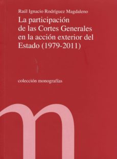 la participacion de las cortes generales en la accion exterior del estado (1979-2011)-raul ignacio rodriguez magdaleno-9788479435004