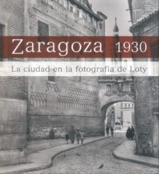zaragoza 1930: la ciudad en la fotografia de loty-9788481816204