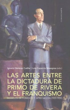las artes entre la dictadura de primo de rivera y el franquismo. modelos de fomento y apreciaicon (1923-1959)-ignacio henares cuellar-9788490456804