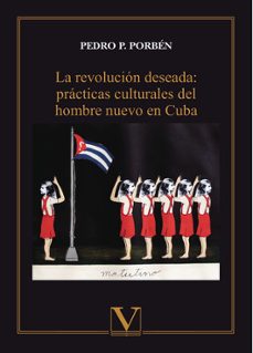 revolucion deseada la: practicas culturales del hombre nuevo en c uba-pedro porben-9788490740804