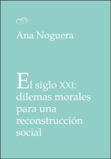 el siglo xxi: dilemas morales para una reconstruccion social-ana noguera-9788491332404