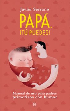 papa, ¡tu puedes!: manual de uso para padres primerizos con humor-javier serrano-9788491645504