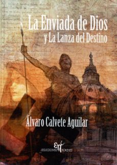 la enviada de dios y la lanza del destino-alvaro calvete aguilar-9788494551604