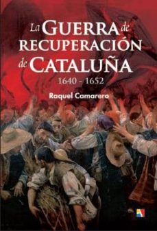 la guerra de recuperacion de cataluña (1640-1652)-raquel camarero pascual-9788497391504