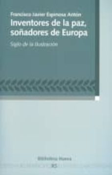 inventores de la paz, soñadores de europa: siglo de la ilustracio n-francisco javier espinosa anton-9788499405704