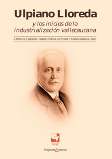 ulpiano lloreda y los inicios de la industrializacion vallecaucana (ebook)-alonso valencia llano-isabel bermudez-catherine espinosa-9789587653304