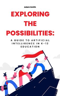 exploring the possibilities: a guide to artificial intelligence in k-12 education (ebook)-adam smith-9798223231004