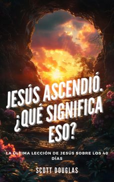jesus ascendio. ¿que significa eso? la ultima leccion de jesus sobre los 40 dias (ebook)-scott douglas-9798224522804