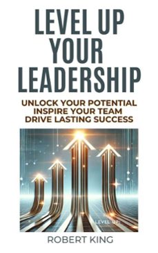 level up your leadership: unlock your potential, inspire your team, and drive lasting success (ebook)-robert king-9798227700704