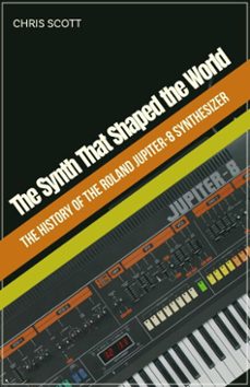 the synth that shaped the world  the history of the roland jupiter-8 synthesizer (ebook)-chris scott-9798232468804