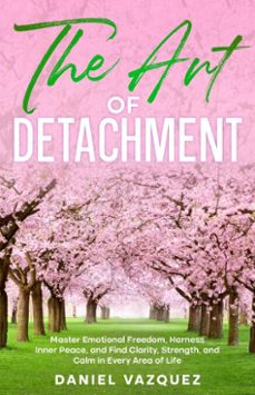 the art of detachment: master emotional freedom, harness inner peace, and find clarity, strength, and calm in every area of life (ebook)-daniel vazquez-9798233320804