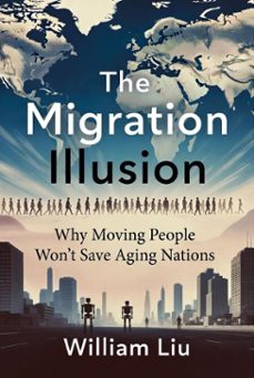 the migration illusion: why moving people wont save aging nations (ebook)-william liu-9798233436604