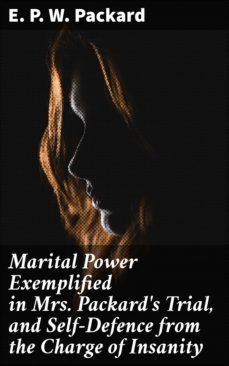marital power exemplified in mrs. packard's trial, and self-defence from the charge of insanity-e. p. w. packard-4057664563514