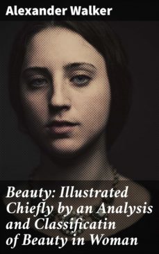 beauty: illustrated chiefly by an analysis and classificatin of beauty in woman (ebook)-alexander walker-4057664623614