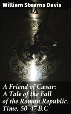 a friend of csar: a tale of the fall of the roman republic. time, 50-47 b.c (ebook)-4057664643414