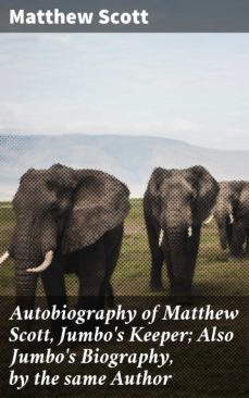 autobiography of matthew scott, jumbo's keeper; also jumbo's biography, by the same author (ebook)-matthew scott-4064066096014