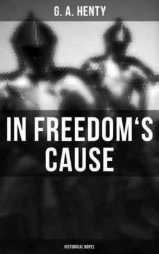 in freedom's cause (historical novel) (ebook)-g. a. henty-4064066386214