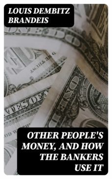 other people's money, and how the bankers use it (ebook)-louis dembitz brandeis-8596547248514