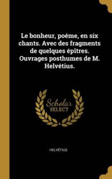 le bonheur, poeme, en six chants. avec des fragments de quelques epitres. ouvrages posthumes de m. helvetius.-9780274453214