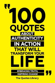 100 quotes about authenticity in action that will transform your life - embracing truth, inspiring change (ebook)-the quotes library-the quotes library-9781300921714