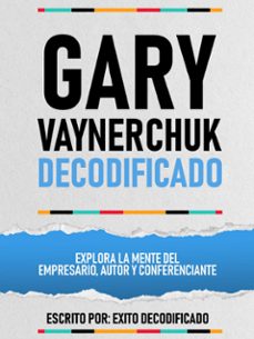 gary vaynerchuk decodificado - explora la mente del empresario, autor y conferenciante (ebook)-exito decodificado-exito decodificado-9781304598714