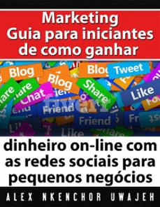 marketing: guia para iniciantes de como ganhar dinheiro on-line com as redes sociais para pequenos negocios (ebook)-9781507179314
