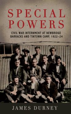 special powers: civil war internment at newbridge barracks and tintown camp, 1922-24 (ebook)-james durney-9781806900114