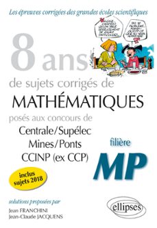 8 ans de problèmes corriges de mathematiques poses aux concours centrale/supelec, mines/ponts et ccinp (ex ccp) - filière mp - sujets 2018 inclus (ebook)-9782340052314