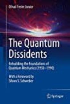the quantum dissidents: rebuilding the foundations of quantum mechanics (1950-1990)-olival freire-9783662446614