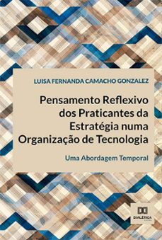 pensamento reflexivo dos praticantes da estratégia numa organização de tecnologia (ebook)-luisa fernanda camacho gonzalez-walter fernando araujo de moraes-eduardo de aquino lucena-9786525218014